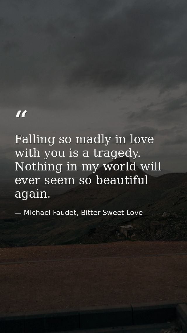 Falling so madly in love with you is a tragedy. Nothing in my world will ever seem so beautiful again. — Michael Faudet, Bitter Sweet Love