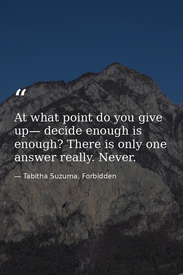 At what point do you give up— decide enough is enough? There is only one answer really. Never. — Tabitha Suzuma, Forbidden