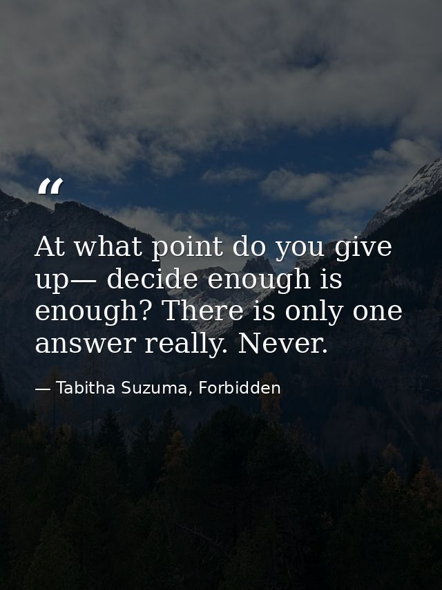 At what point do you give up— decide enough is enough? There is only one answer really. Never. — Tabitha Suzuma, Forbidden