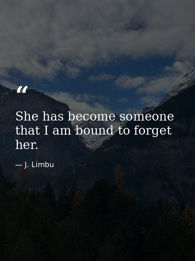 She has become someone that I am bound to forget her. — J. Limbu