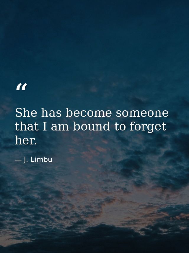 She has become someone that I am bound to forget her. — J. Limbu