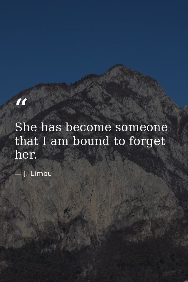She has become someone that I am bound to forget her. — J. Limbu