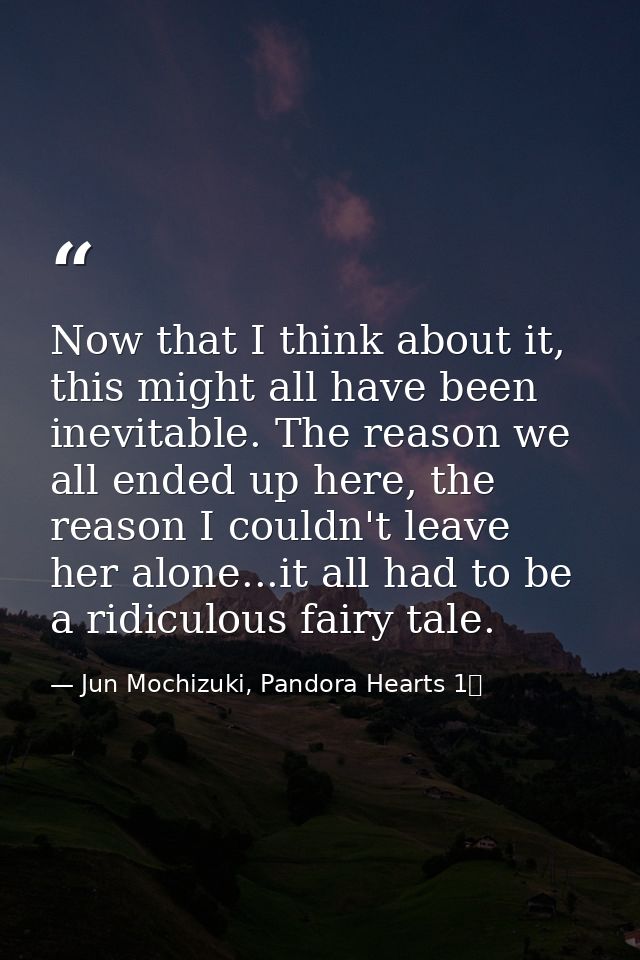 Now that I think about it, this might all have been inevitable. The reason we all ended up here, the reason I couldn't l — Jun Mochizuki, Pandora Hearts 1巻