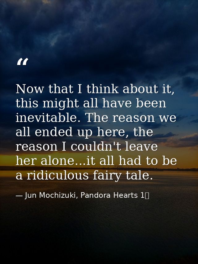Now that I think about it, this might all have been inevitable. The reason we all ended up here, the reason I couldn't l — Jun Mochizuki, Pandora Hearts 1巻