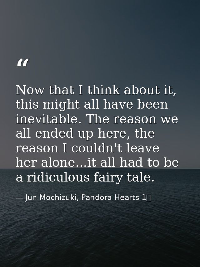 Now that I think about it, this might all have been inevitable. The reason we all ended up here, the reason I couldn't l — Jun Mochizuki, Pandora Hearts 1巻
