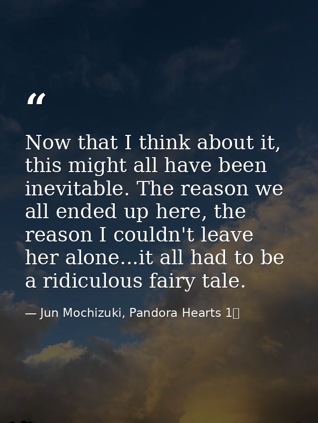 Now that I think about it, this might all have been inevitable. The reason we all ended up here, the reason I couldn't l — Jun Mochizuki, Pandora Hearts 1巻
