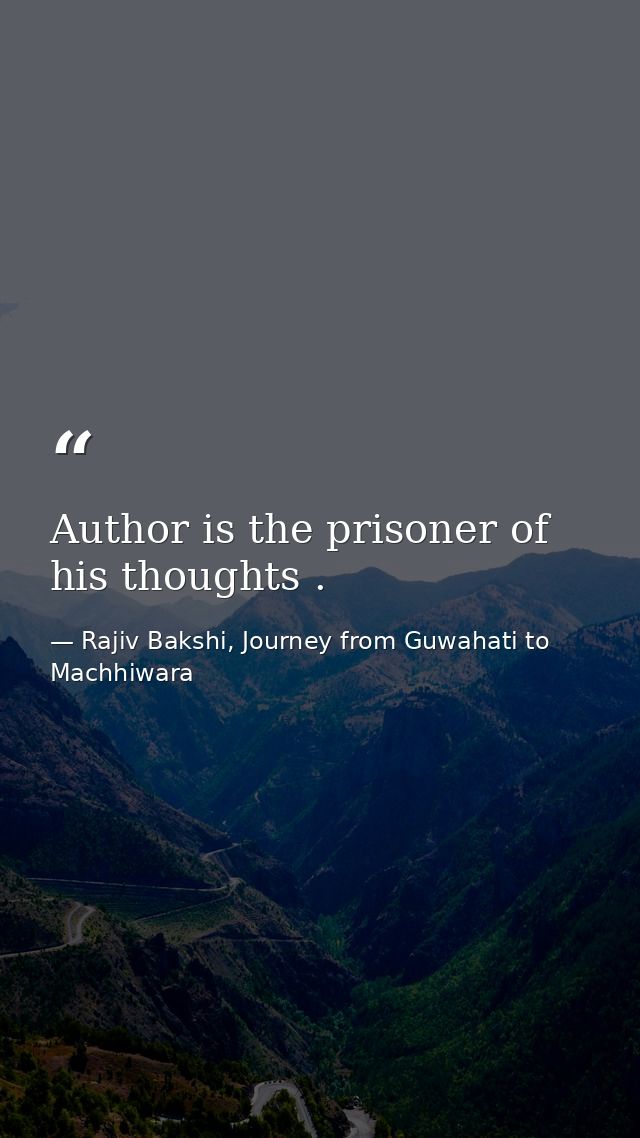 Author is the prisoner of his thoughts . — Rajiv Bakshi, Journey from Guwahati to Machhiwara