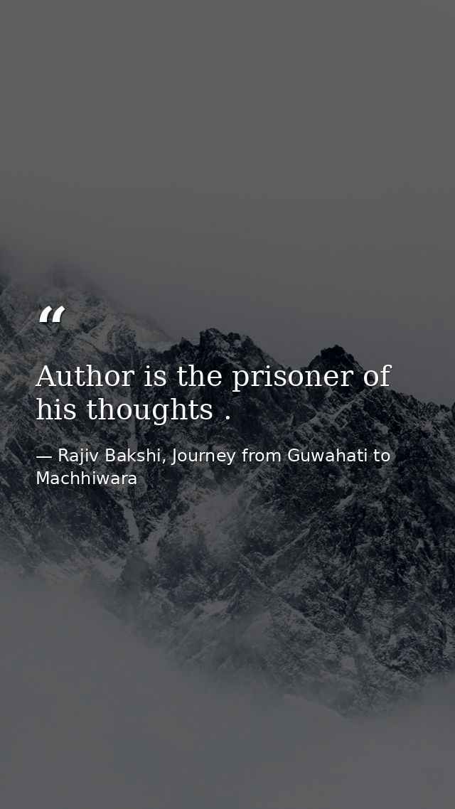 Author is the prisoner of his thoughts . — Rajiv Bakshi, Journey from Guwahati to Machhiwara