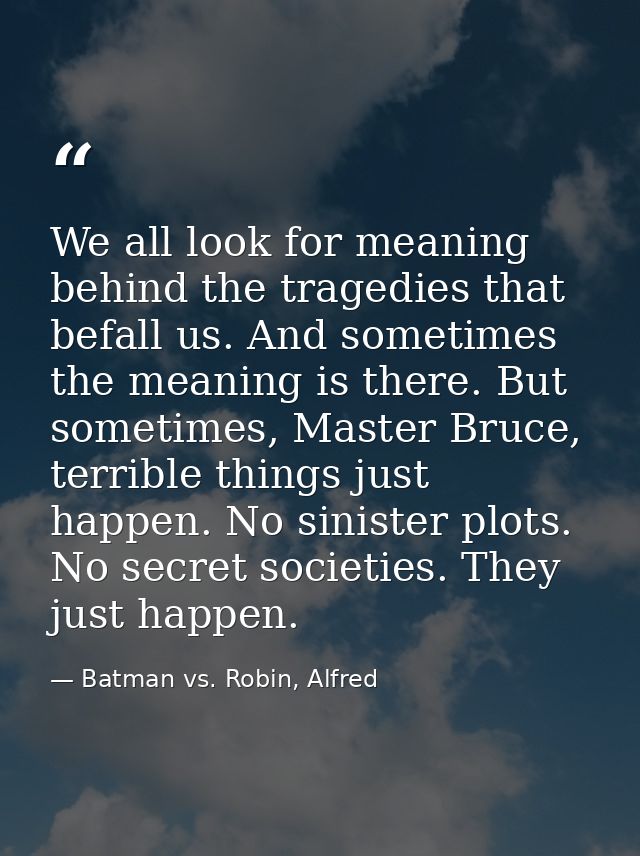 We all look for meaning behind the tragedies that befall us. And sometimes the meaning is there. But sometimes, Master B — Batman vs. Robin, Alfred