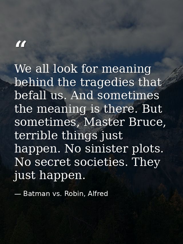 We all look for meaning behind the tragedies that befall us. And sometimes the meaning is there. But sometimes, Master B — Batman vs. Robin, Alfred