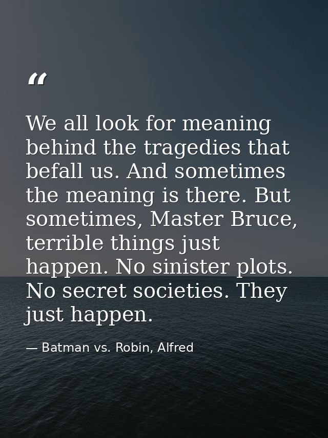 We all look for meaning behind the tragedies that befall us. And sometimes the meaning is there. But sometimes, Master B — Batman vs. Robin, Alfred