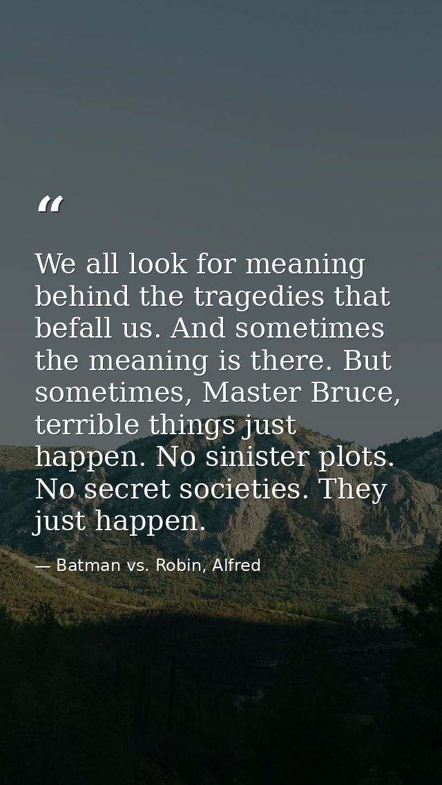 We all look for meaning behind the tragedies that befall us. And sometimes the meaning is there. But sometimes, Master B — Batman vs. Robin, Alfred