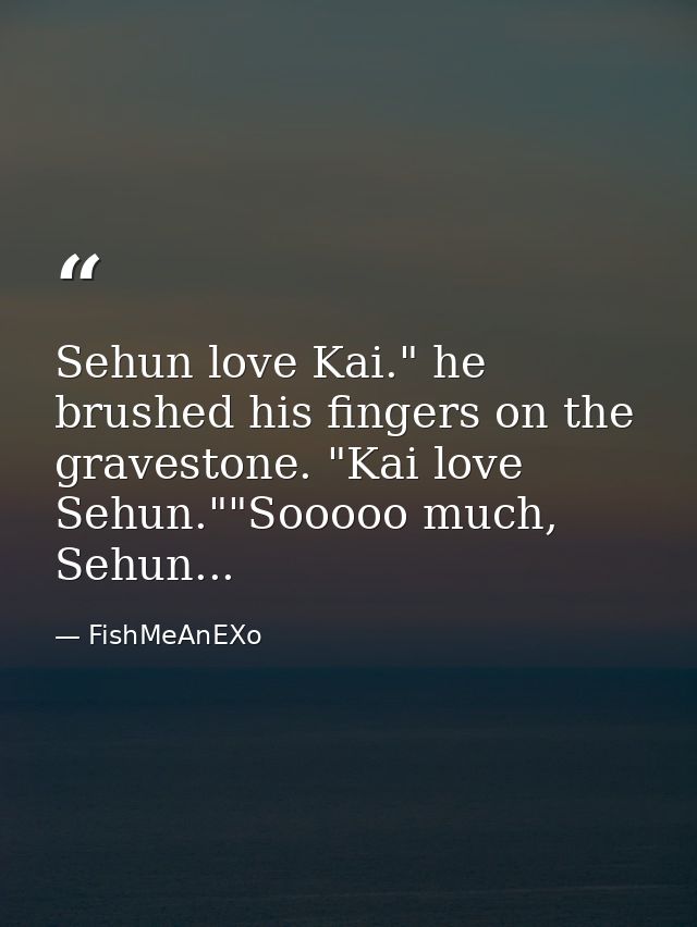 Sehun love Kai." he brushed his fingers on the gravestone. "Kai love Sehun.""Sooooo much, Sehun... — FishMeAnEXo