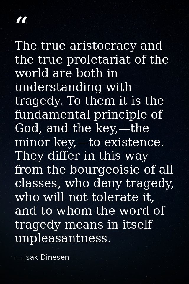 The true aristocracy and the true proletariat of the world are both in understanding with tragedy. To them it is the fun — Isak Dinesen
