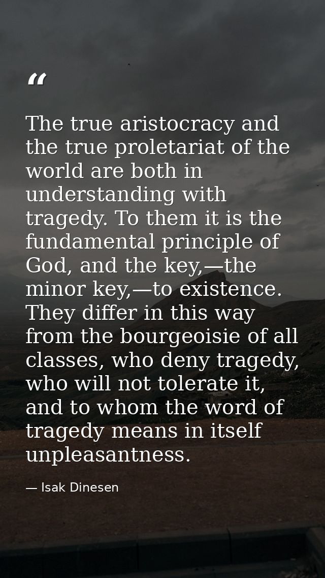 The true aristocracy and the true proletariat of the world are both in understanding with tragedy. To them it is the fun — Isak Dinesen