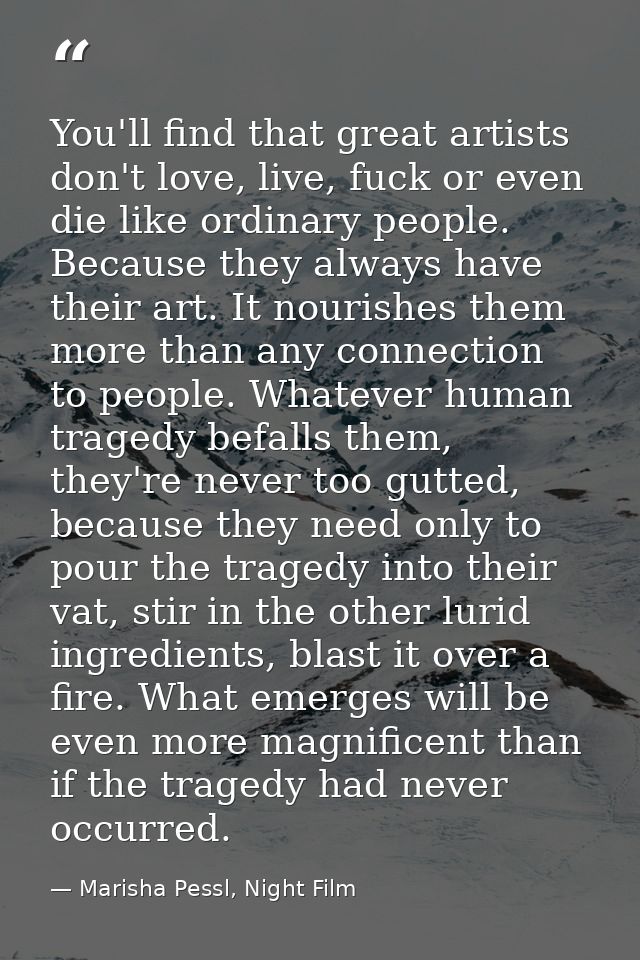 You'll find that great artists don't love, live, fuck or even die like ordinary people. Because they always have their a — Marisha Pessl, Night Film