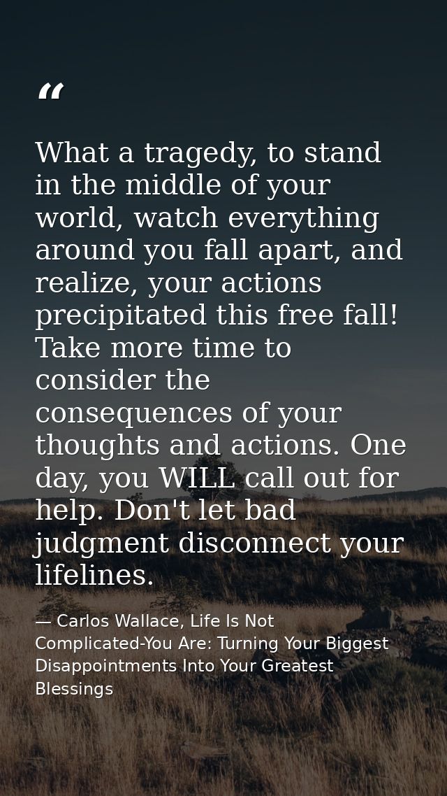 What a tragedy, to stand in the middle of your world, watch everything around you fall apart, and realize, your actions  — Carlos Wallace, Life Is Not Complicated-You Are: Turning Your Biggest Disappointments Into Your Greatest Blessings