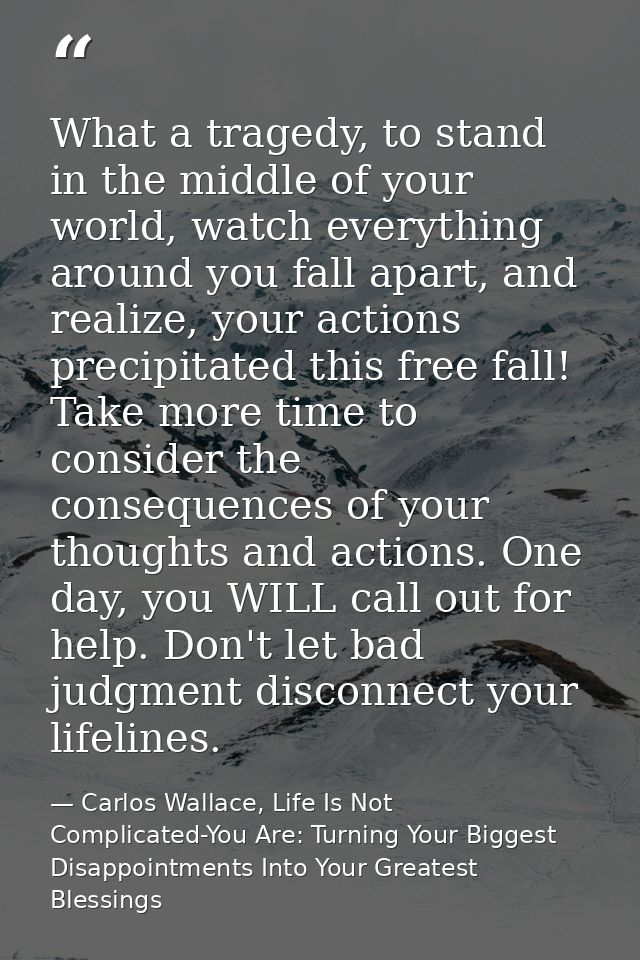 What a tragedy, to stand in the middle of your world, watch everything around you fall apart, and realize, your actions  — Carlos Wallace, Life Is Not Complicated-You Are: Turning Your Biggest Disappointments Into Your Greatest Blessings