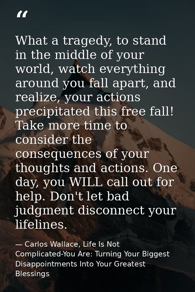 What a tragedy, to stand in the middle of your world, watch everything around you fall apart, and realize, your actions  — Carlos Wallace, Life Is Not Complicated-You Are: Turning Your Biggest Disappointments Into Your Greatest Blessings