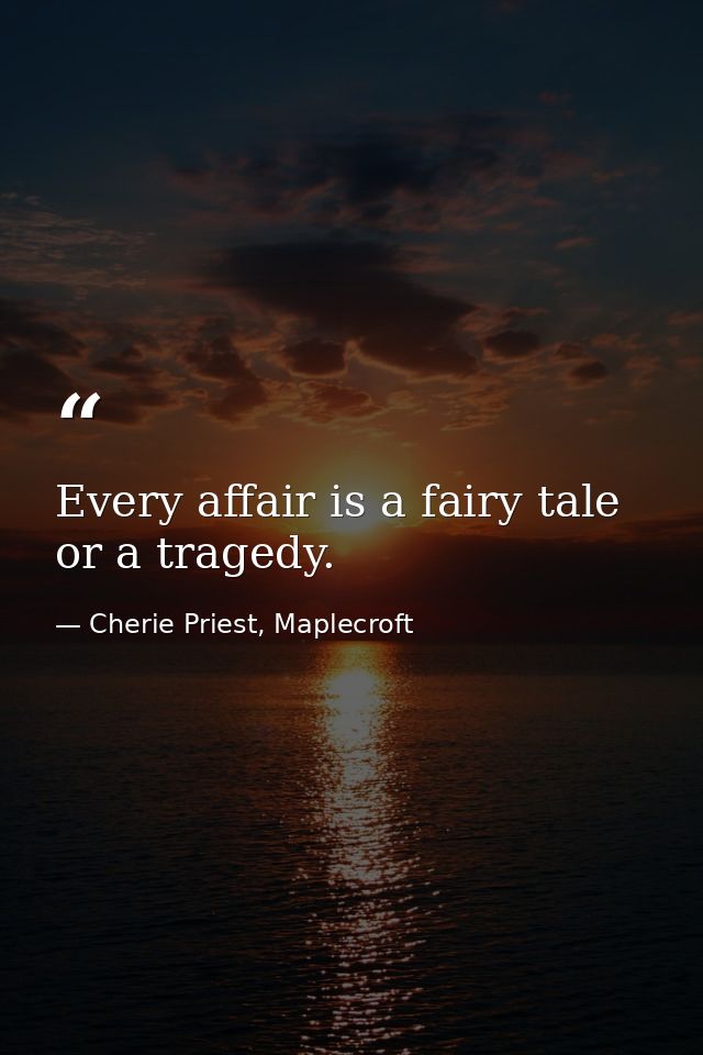 Every affair is a fairy tale or a tragedy. — Cherie Priest, Maplecroft