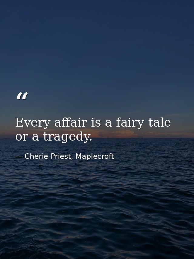 Every affair is a fairy tale or a tragedy. — Cherie Priest, Maplecroft