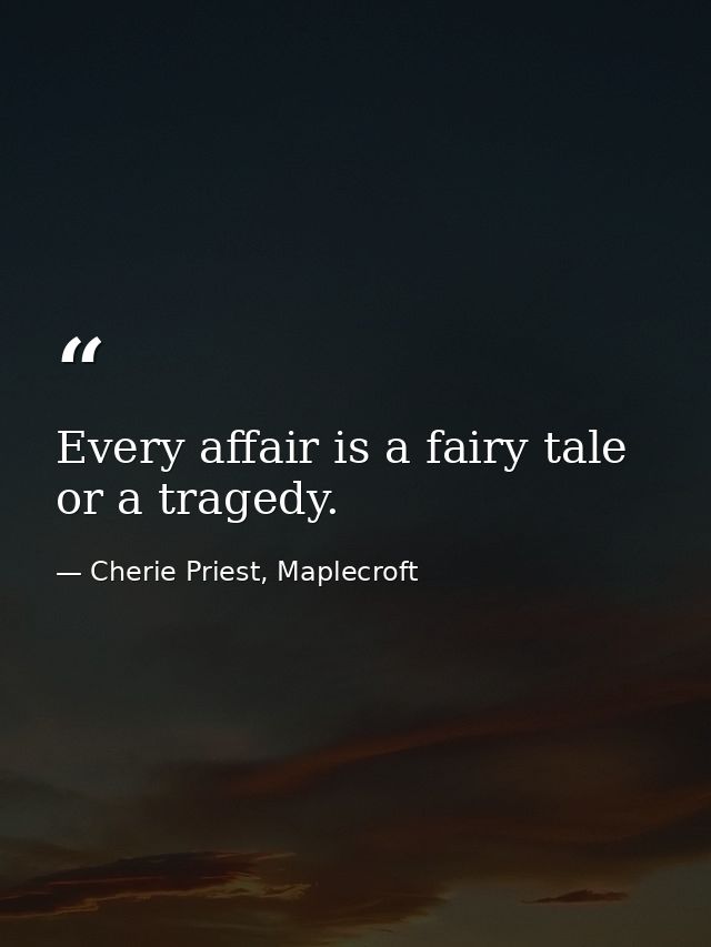 Every affair is a fairy tale or a tragedy. — Cherie Priest, Maplecroft