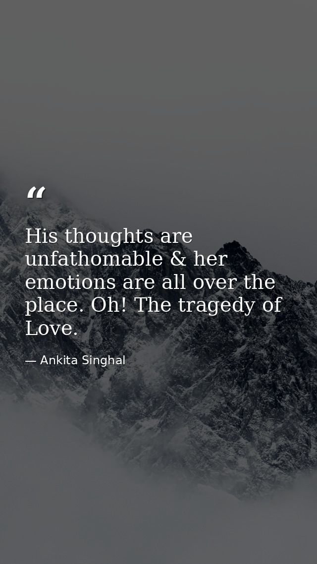 His thoughts are unfathomable & her emotions are all over the place. Oh! The tragedy of Love. — Ankita Singhal