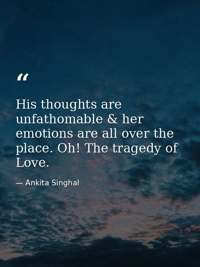 His thoughts are unfathomable & her emotions are all over the place. Oh! The tragedy of Love. — Ankita Singhal