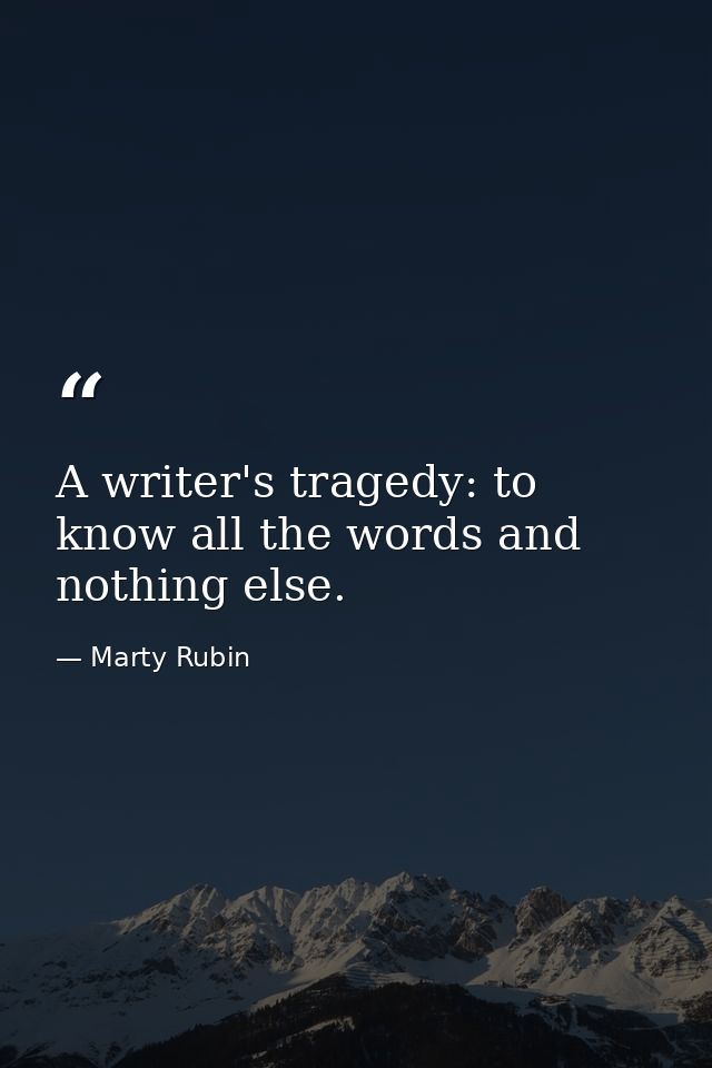 A writer's tragedy: to know all the words and nothing else. — Marty Rubin