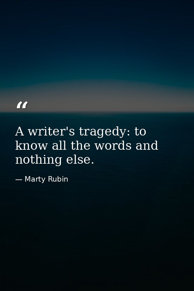 A writer's tragedy: to know all the words and nothing else. — Marty Rubin