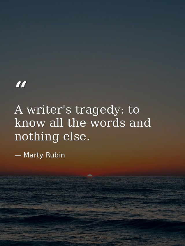 A writer's tragedy: to know all the words and nothing else. — Marty Rubin