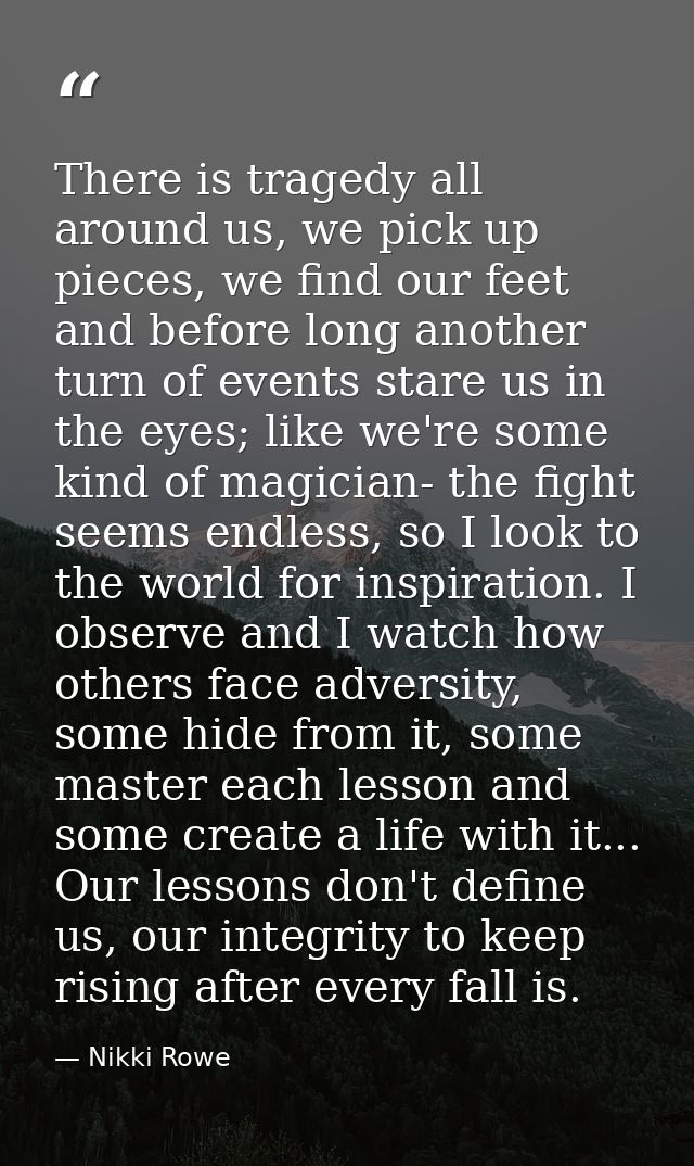 There is tragedy all around us, we pick up pieces, we find our feet and before long another turn of events stare us in t — Nikki Rowe
