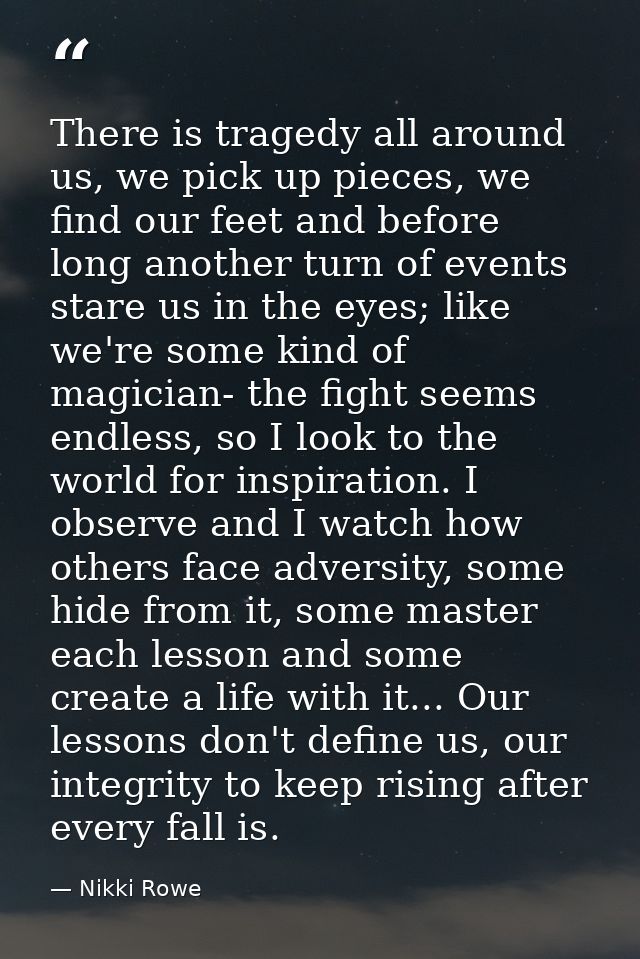 There is tragedy all around us, we pick up pieces, we find our feet and before long another turn of events stare us in t — Nikki Rowe