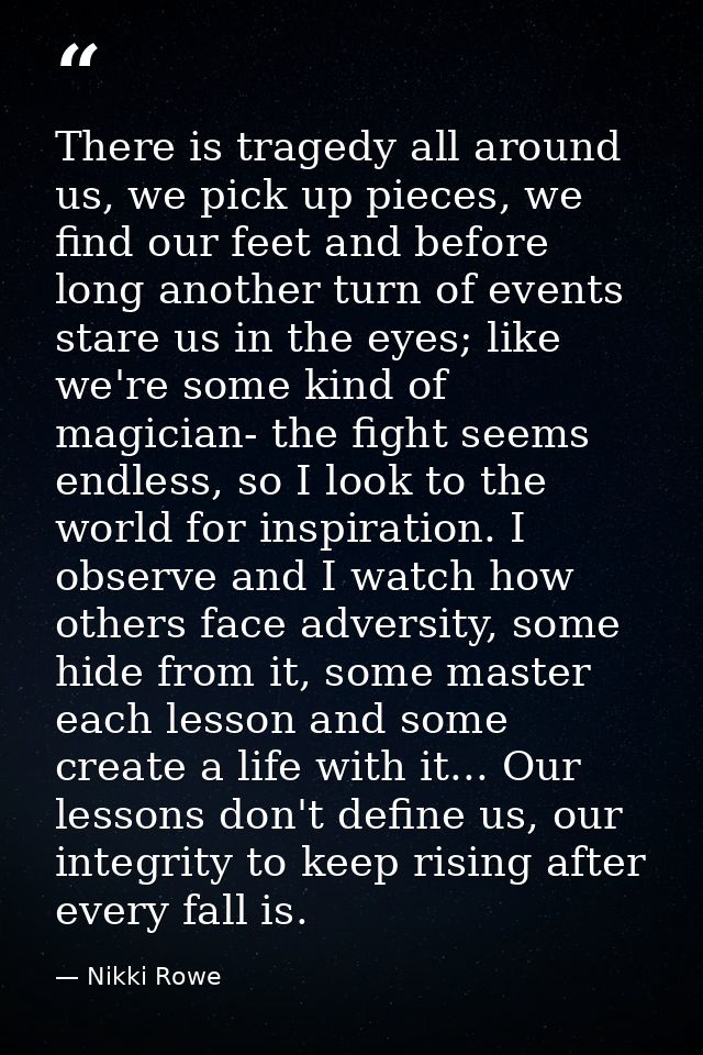 There is tragedy all around us, we pick up pieces, we find our feet and before long another turn of events stare us in t — Nikki Rowe