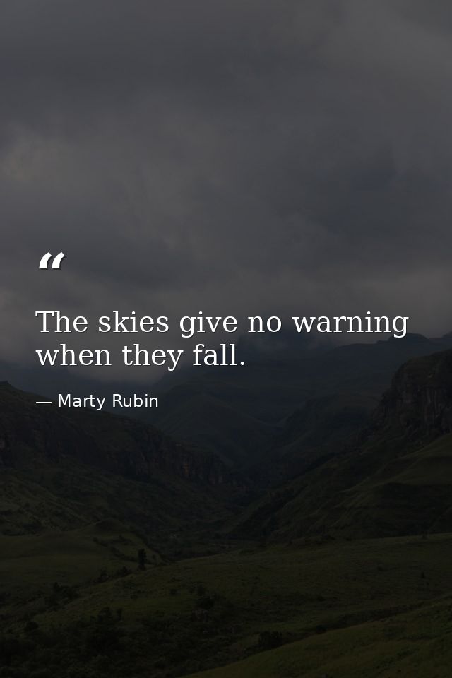The skies give no warning when they fall. — Marty Rubin