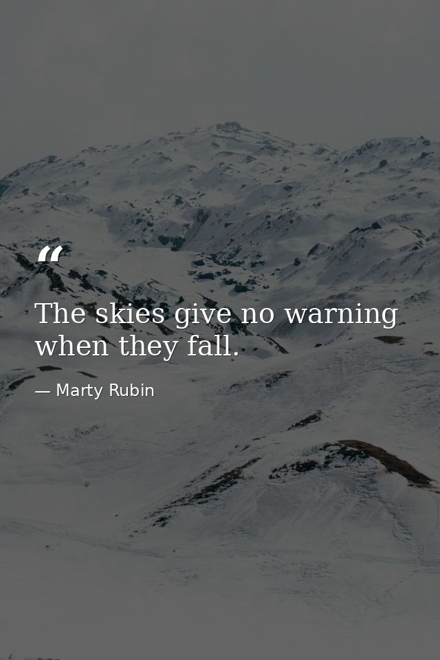 The skies give no warning when they fall. — Marty Rubin