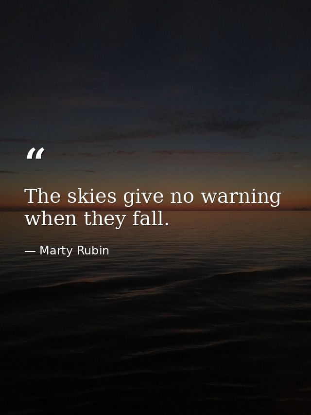 The skies give no warning when they fall. — Marty Rubin