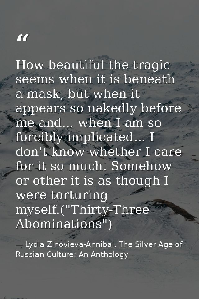 How beautiful the tragic seems when it is beneath a mask, but when it appears so nakedly before me and... when I am so f — Lydia Zinovieva-Annibal, The Silver Age of Russian Culture: An Anthology