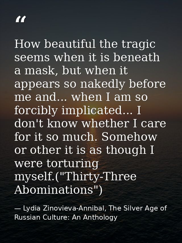 How beautiful the tragic seems when it is beneath a mask, but when it appears so nakedly before me and... when I am so f — Lydia Zinovieva-Annibal, The Silver Age of Russian Culture: An Anthology