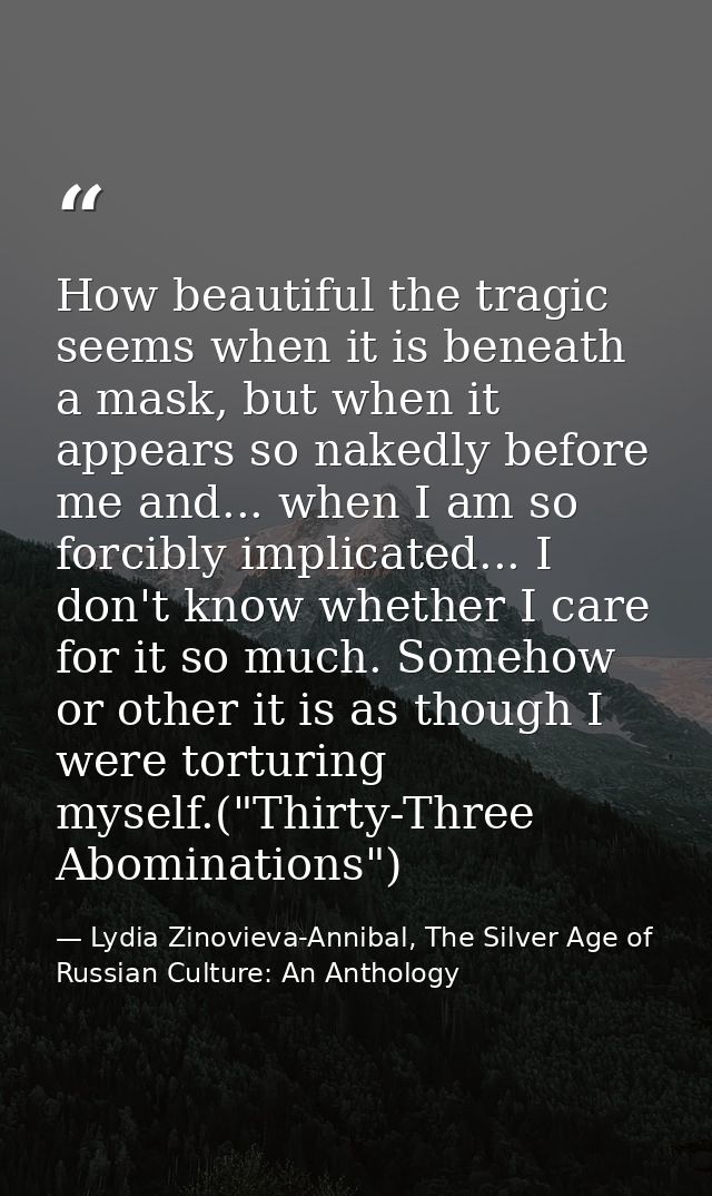 How beautiful the tragic seems when it is beneath a mask, but when it appears so nakedly before me and... when I am so f — Lydia Zinovieva-Annibal, The Silver Age of Russian Culture: An Anthology