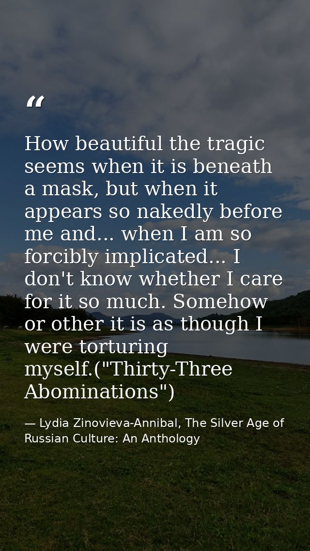 How beautiful the tragic seems when it is beneath a mask, but when it appears so nakedly before me and... when I am so f — Lydia Zinovieva-Annibal, The Silver Age of Russian Culture: An Anthology