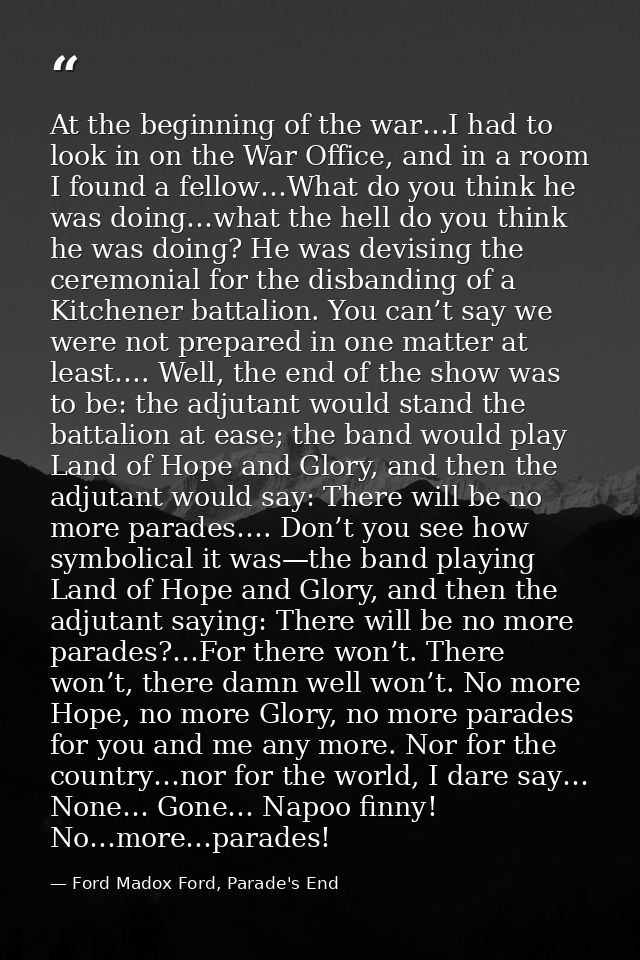At the beginning of the war…I had to look in on the War Office, and in a room I found a fellow…What do you think he was  — Ford Madox Ford, Parade's End