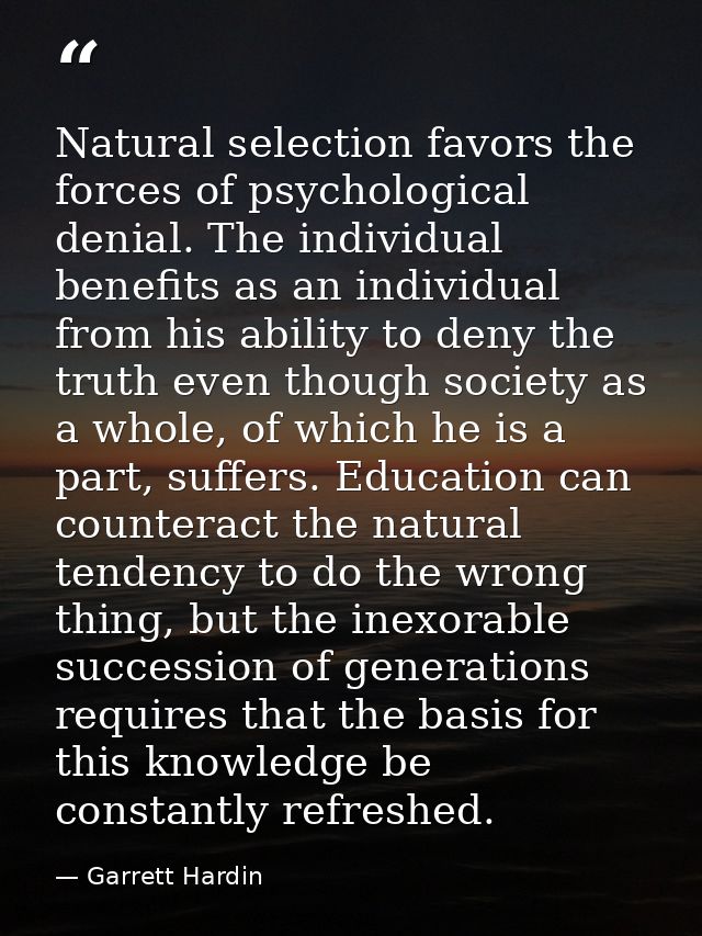 Natural selection favors the forces of psychological denial. The individual benefits as an individual from his ability t — Garrett Hardin