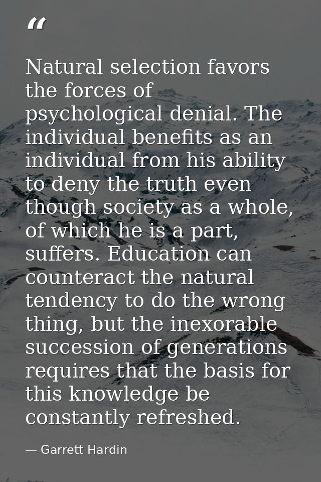 Natural selection favors the forces of psychological denial. The individual benefits as an individual from his ability t — Garrett Hardin