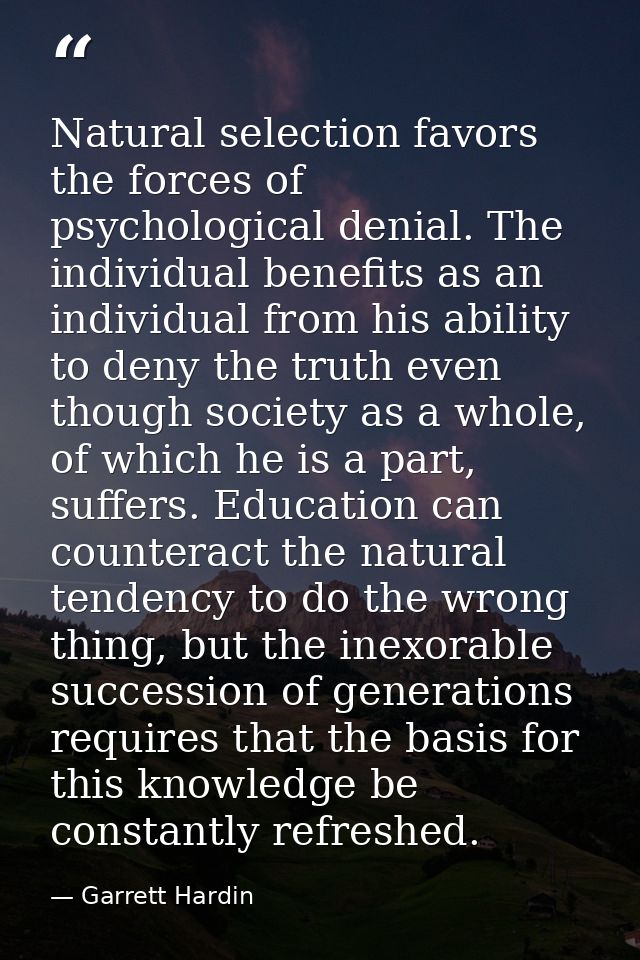 Natural selection favors the forces of psychological denial. The individual benefits as an individual from his ability t — Garrett Hardin