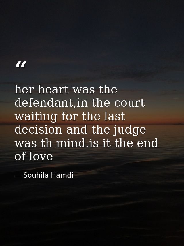 her heart was the defendant,in the court waiting for the last decision and the judge was th mind.is it the end of love — Souhila Hamdi