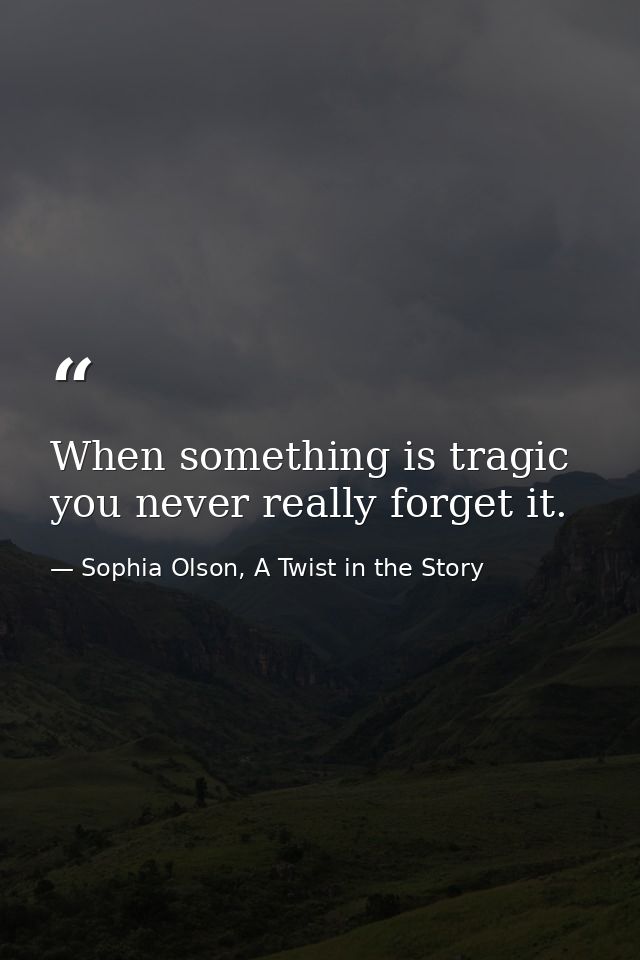 When something is tragic you never really forget it. — Sophia Olson, A Twist in the Story