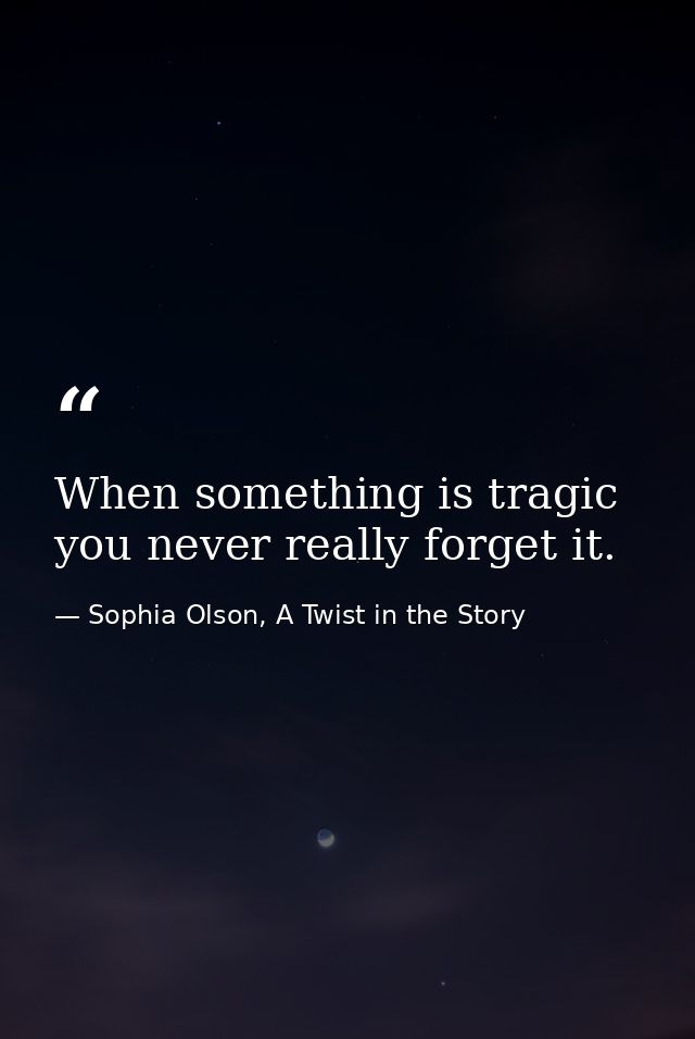 When something is tragic you never really forget it. — Sophia Olson, A Twist in the Story
