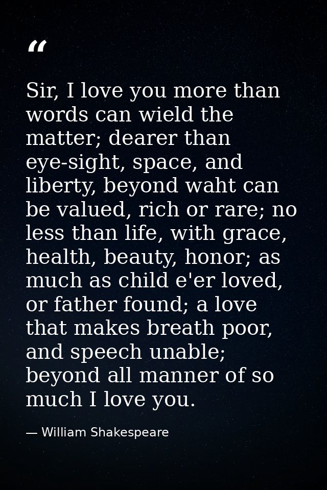 Sir, I love you more than words can wield the matter; dearer than eye-sight, space, and liberty, beyond waht can be valu — William Shakespeare