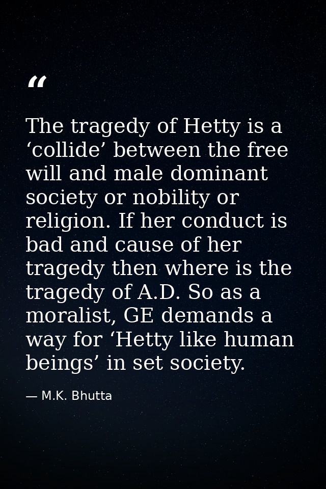The tragedy of Hetty is a ‘collide’ between the free will and male dominant society or nobility or religion. If her cond — M.K. Bhutta
